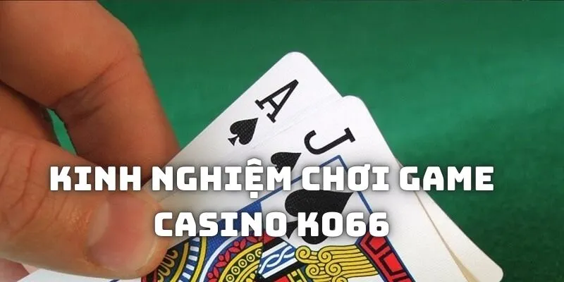 Chia sẻ kinh nghiệm cao thủ chơi casino KO66